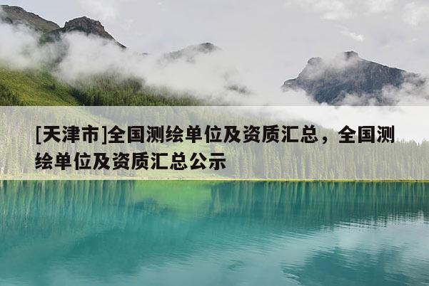[天津市]全国测绘单位及资质汇总，全国测绘单位及资质汇总公示