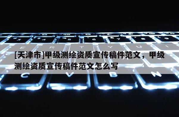 [天津市]甲级测绘资质宣传稿件范文，甲级测绘资质宣传稿件范文怎么写