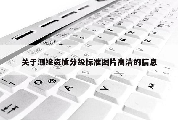 关于测绘资质分级标准图片高清的信息