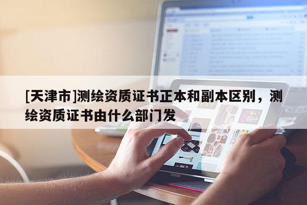 [天津市]测绘资质证书正本和副本区别，测绘资质证书由什么部门发