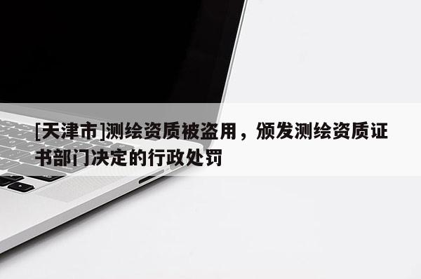[天津市]测绘资质被盗用，颁发测绘资质证书部门决定的行政处罚