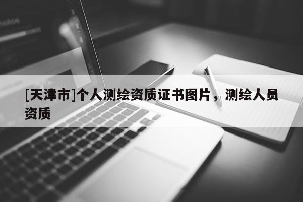 [天津市]个人测绘资质证书图片，测绘人员资质