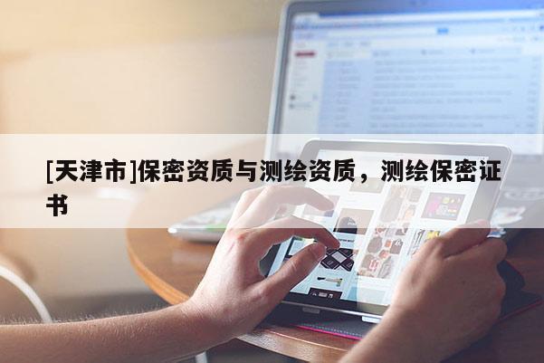 [天津市]保密资质与测绘资质，测绘保密证书