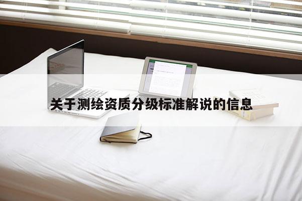 关于测绘资质分级标准解说的信息