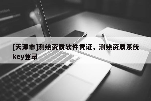 [天津市]测绘资质软件凭证，测绘资质系统key登录