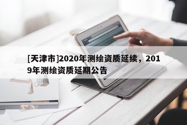 [天津市]2020年测绘资质延续，2019年测绘资质延期公告