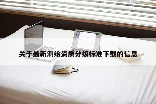 关于最新测绘资质分级标准下载的信息