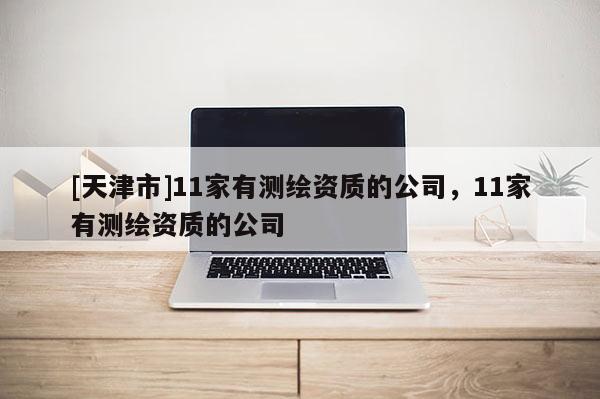 [天津市]11家有测绘资质的公司，11家有测绘资质的公司