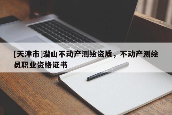 [天津市]潜山不动产测绘资质，不动产测绘员职业资格证书