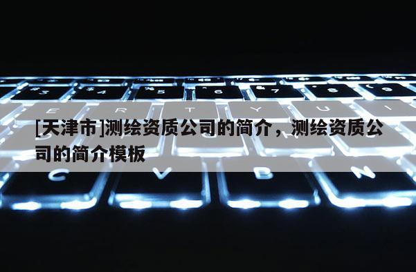 [天津市]测绘资质公司的简介，测绘资质公司的简介模板