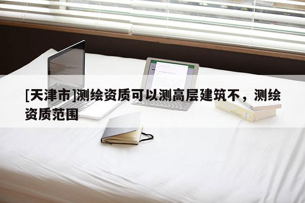 [天津市]测绘资质可以测高层建筑不，测绘资质范围