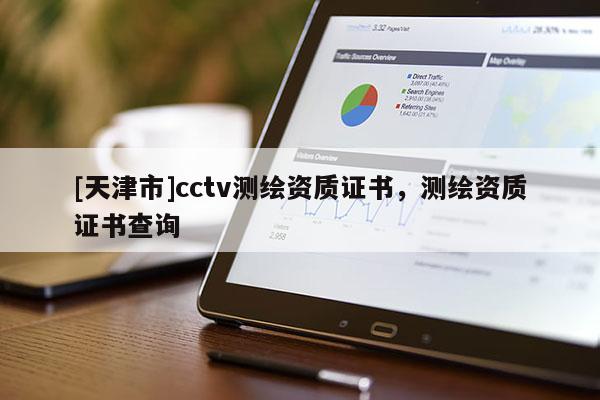 [天津市]cctv测绘资质证书，测绘资质证书查询