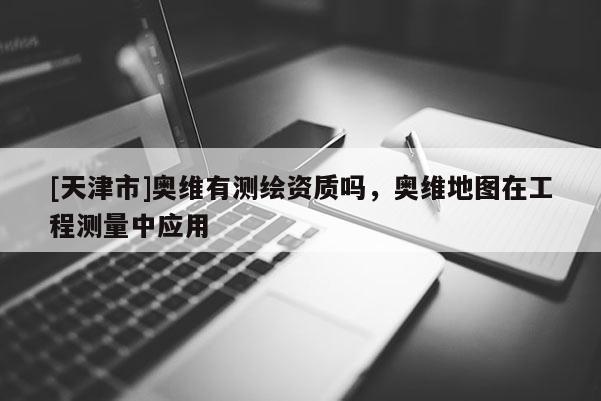 [天津市]奥维有测绘资质吗，奥维地图在工程测量中应用