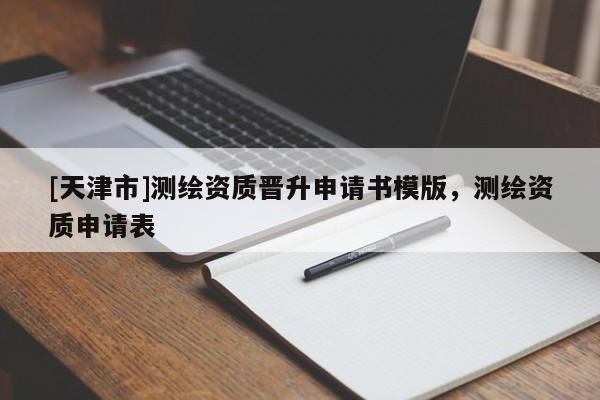 [天津市]测绘资质晋升申请书模版，测绘资质申请表