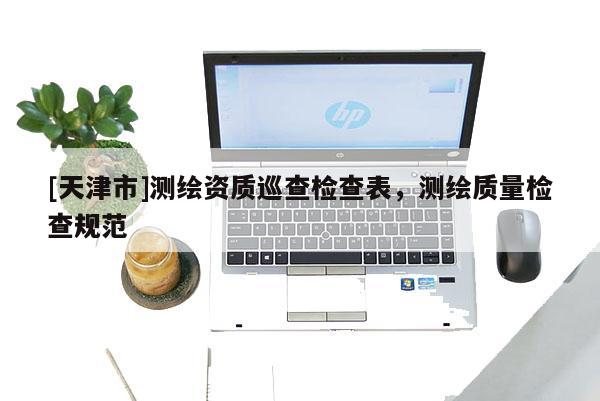 [天津市]测绘资质巡查检查表，测绘质量检查规范