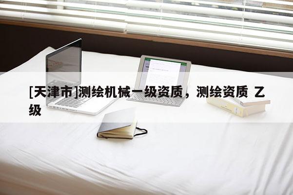 [天津市]测绘机械一级资质，测绘资质 乙级