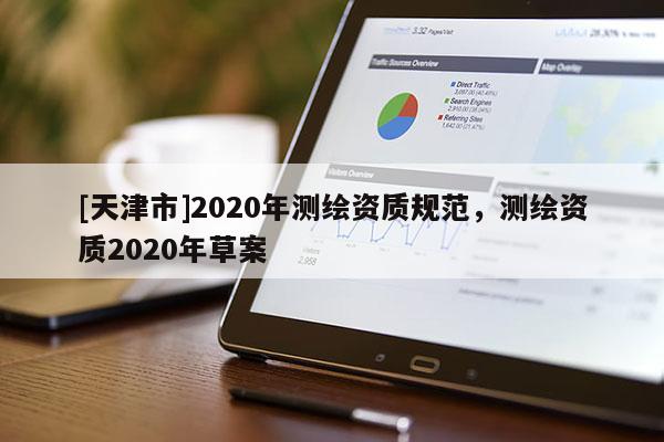[天津市]2020年测绘资质规范，测绘资质2020年草案
