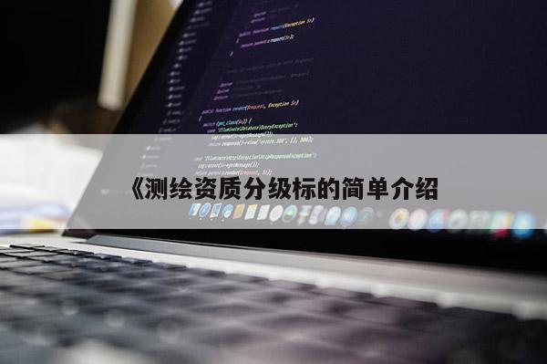 《测绘资质分级标的简单介绍