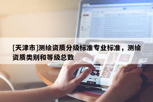 [天津市]测绘资质分级标准专业标准，测绘资质类别和等级总数
