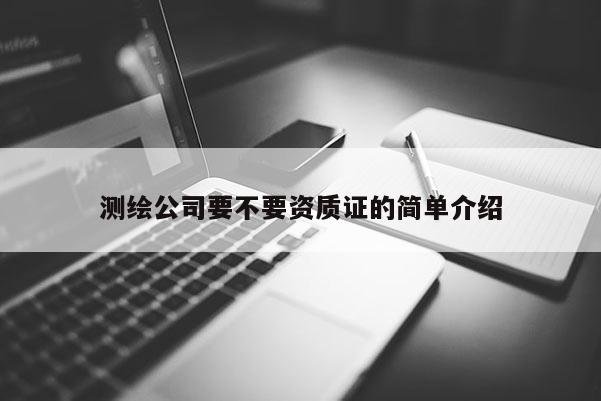 测绘公司要不要资质证的简单介绍
