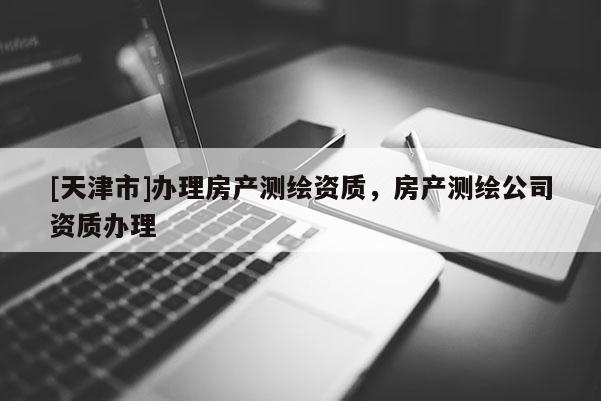 [天津市]办理房产测绘资质，房产测绘公司资质办理