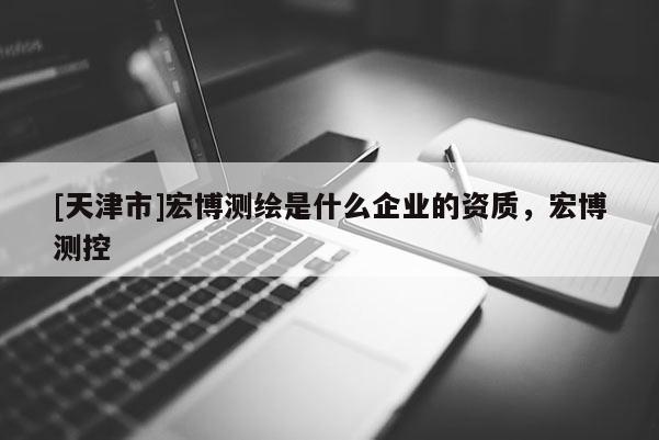 [天津市]宏博测绘是什么企业的资质，宏博测控