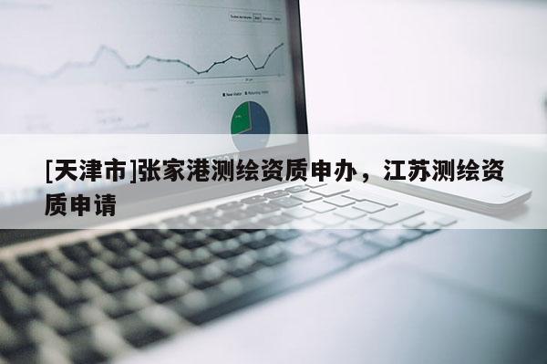 [天津市]张家港测绘资质申办，江苏测绘资质申请