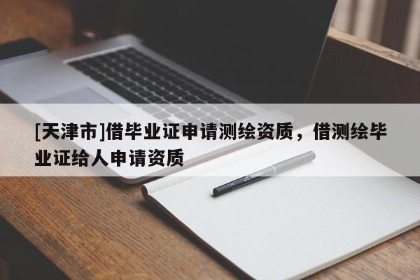 [天津市]借毕业证申请测绘资质，借测绘毕业证给人申请资质