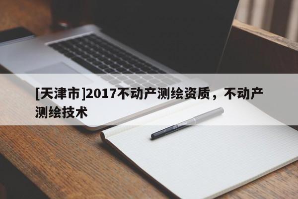 [天津市]2017不动产测绘资质，不动产测绘技术