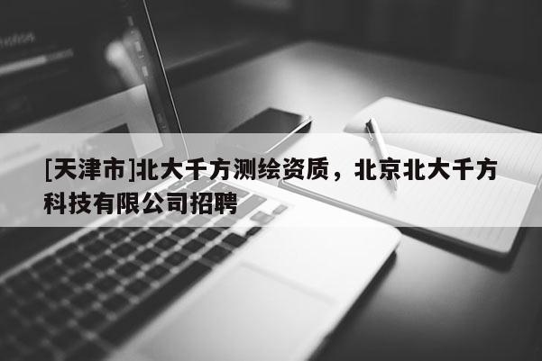 [天津市]北大千方测绘资质，北京北大千方科技有限公司招聘