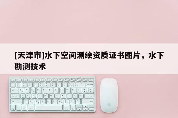 [天津市]水下空间测绘资质证书图片，水下勘测技术