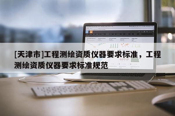 [天津市]工程测绘资质仪器要求标准，工程测绘资质仪器要求标准规范