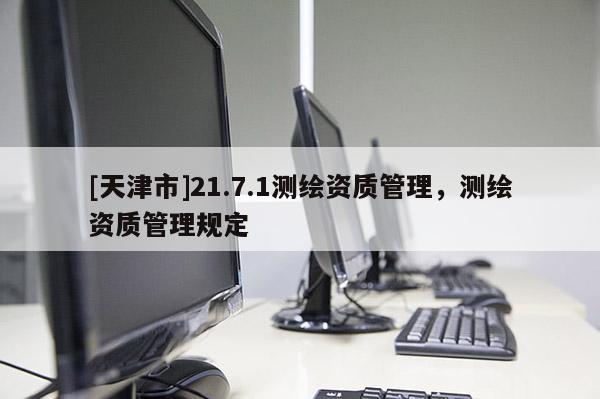 [天津市]21.7.1测绘资质管理，测绘资质管理规定