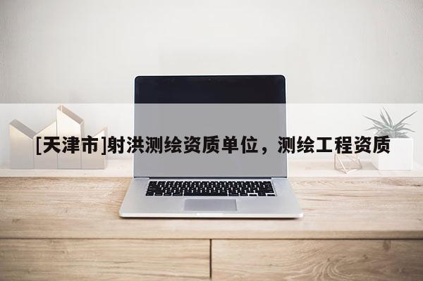 [天津市]射洪测绘资质单位，测绘工程资质