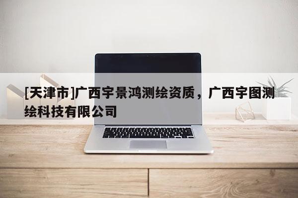 [天津市]广西宇景鸿测绘资质，广西宇图测绘科技有限公司