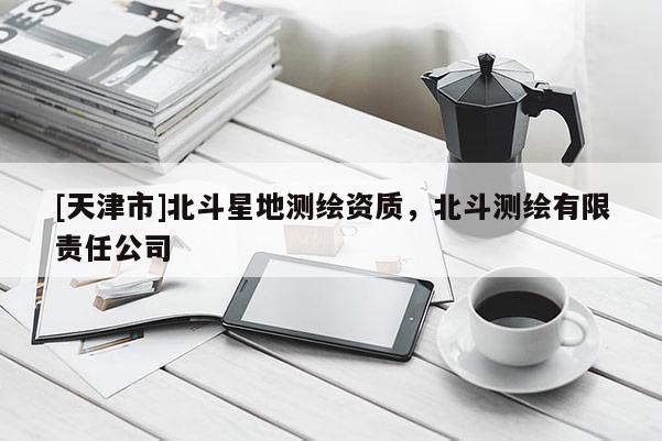 [天津市]北斗星地测绘资质，北斗测绘有限责任公司