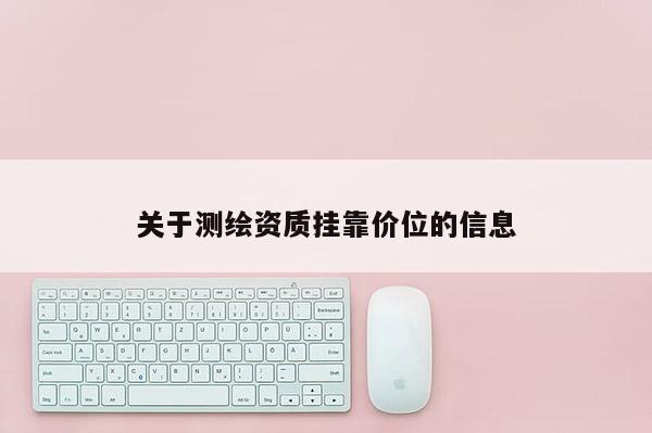 关于测绘资质挂靠价位的信息