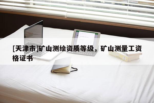 [天津市]矿山测绘资质等级，矿山测量工资格证书