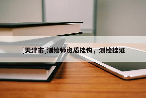 [天津市]测绘师资质挂钩，测绘挂证