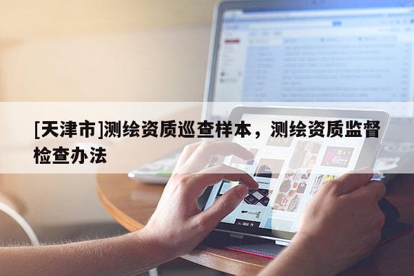 [天津市]测绘资质巡查样本，测绘资质监督检查办法