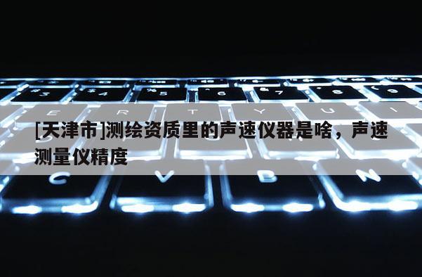 [天津市]测绘资质里的声速仪器是啥，声速测量仪精度