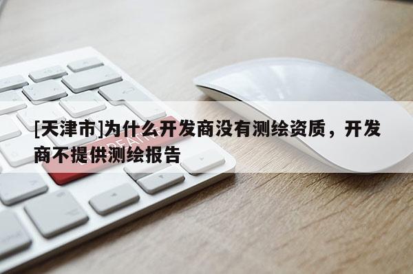 [天津市]为什么开发商没有测绘资质，开发商不提供测绘报告