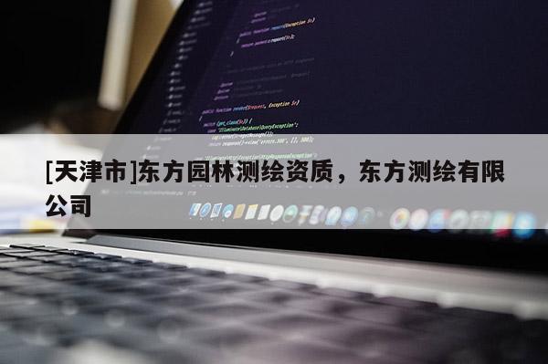 [天津市]东方园林测绘资质，东方测绘有限公司