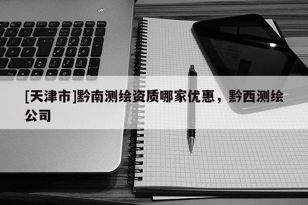 [天津市]黔南测绘资质哪家优惠，黔西测绘公司