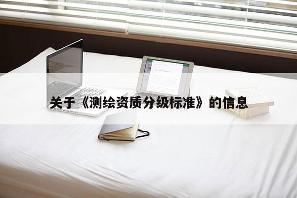 关于《测绘资质分级标准》的信息