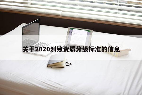 关于2020测绘资质分级标准的信息