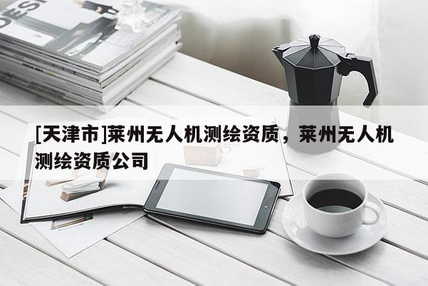 [天津市]莱州无人机测绘资质，莱州无人机测绘资质公司