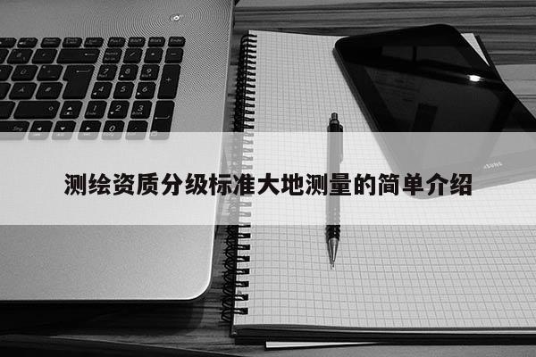 测绘资质分级标准大地测量的简单介绍