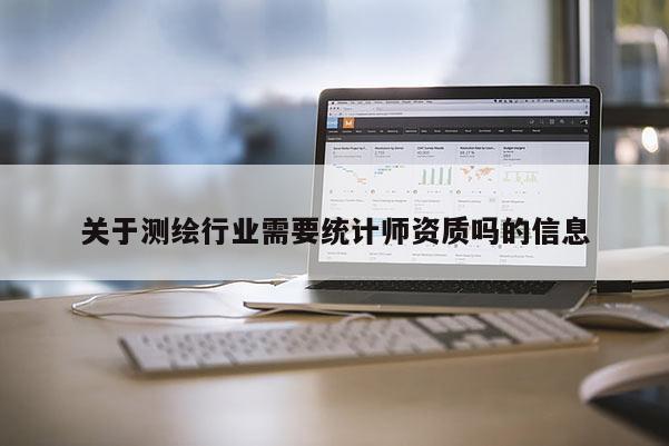 关于测绘行业需要统计师资质吗的信息