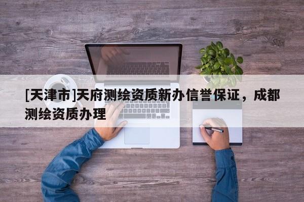 [天津市]天府测绘资质新办信誉保证，成都测绘资质办理